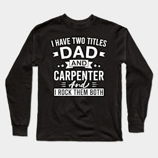 I Have Two Titles Dad and Carpenter and I Rock Them Both - Carpenters Father's Day Long Sleeve T-Shirt